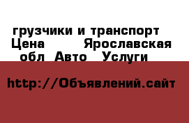 грузчики и транспорт › Цена ­ 90 - Ярославская обл. Авто » Услуги   